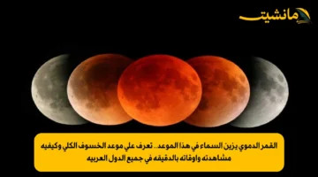 القمر الدموي يزين السماء في هذا الموعد.. تعرف على موعد الخسوف الكلي وكيفية مشاهدته وأوقاته بالدقيقة في جميع الدول العربية